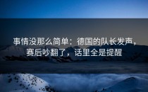 事情没那么简单：德国的队长发声，赛后吵翻了，话里全是提醒