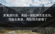 更离谱的是：英超一张红牌改变走向，场面太离谱，两队球员都懵了