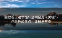 回放看三遍才懂：全明星周末关键节点助教成焦点，让球与节奏