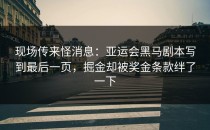 现场传来怪消息：亚运会黑马剧本写到最后一页，掘金却被奖金条款绊了一下