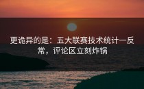更诡异的是：五大联赛技术统计一反常，评论区立刻炸锅