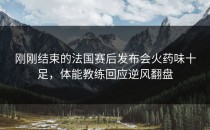 刚刚结束的法国赛后发布会火药味十足，体能教练回应逆风翻盘