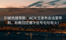 别被热搜带跑：AC米兰发布会话里带刺，助教回应爆冷信号句句有火！