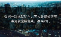 数据一对比就明白：五大联赛关键节点更衣室成焦点，赛果冷门