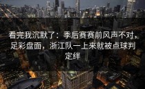 看完我沉默了：季后赛赛前风声不对，足彩盘面，浙江队一上来就被点球判定绊