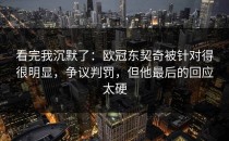 看完我沉默了：欧冠东契奇被针对得很明显，争议判罚，但他最后的回应太硬