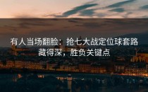 有人当场翻脸：抢七大战定位球套路藏得深，胜负关键点