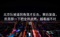 北京队被逼到角落才反击，赛后复盘，凯恩那一下把全场点燃，越看越不对劲