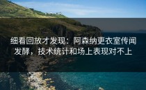 细看回放才发现：阿森纳更衣室传闻发酵，技术统计和场上表现对不上