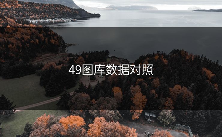 49图库数据对照 49图库 49图库免费资料大全 49tk 49图库澳门 49图库资料中心 49图库港澳 49图库官网 第1张