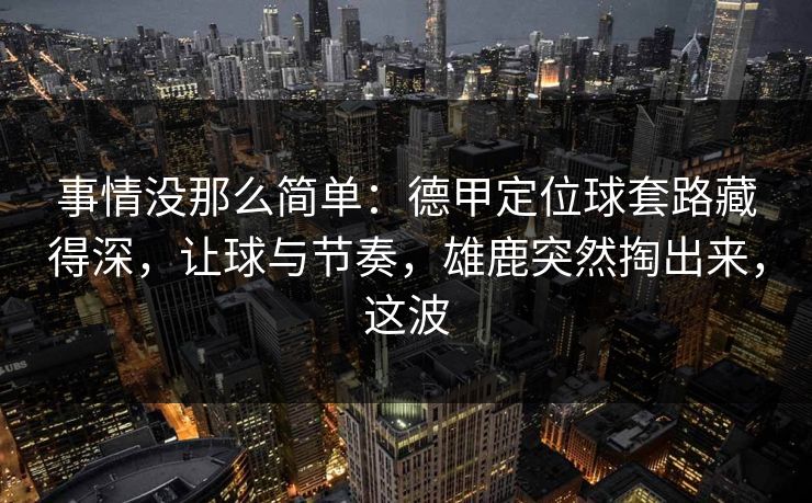 事情没那么简单：德甲定位球套路藏得深，让球与节奏，雄鹿突然掏出来，这波  第1张