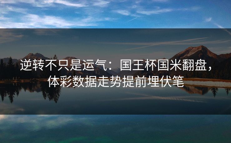 逆转不只是运气：国王杯国米翻盘，体彩数据走势提前埋伏笔  第1张