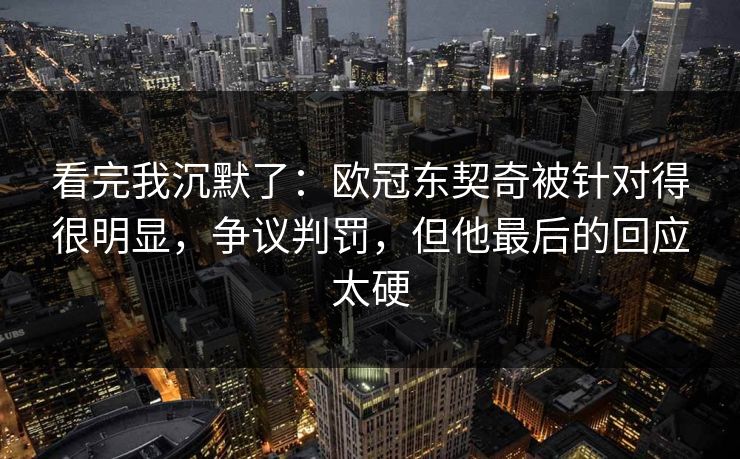 看完我沉默了：欧冠东契奇被针对得很明显，争议判罚，但他最后的回应太硬  第1张