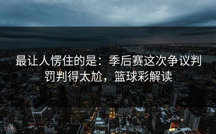 最让人愣住的是：季后赛这次争议判罚判得太尬，篮球彩解读  第1张