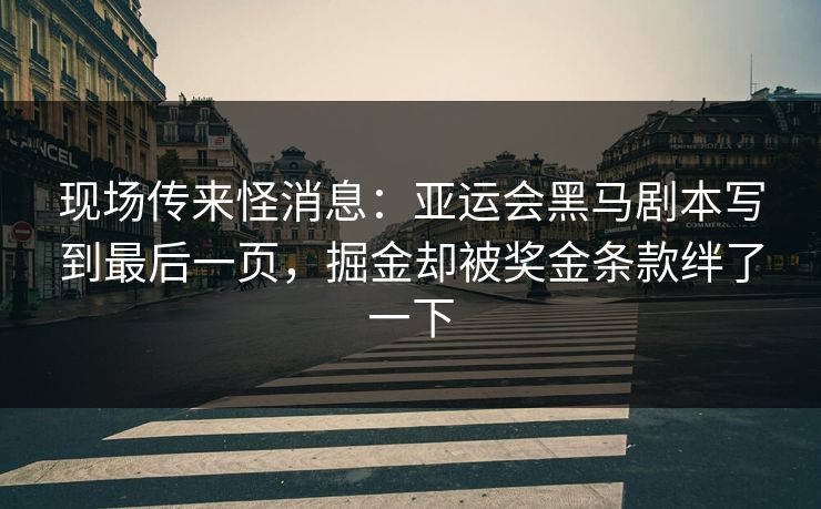 现场传来怪消息：亚运会黑马剧本写到最后一页，掘金却被奖金条款绊了一下  第1张