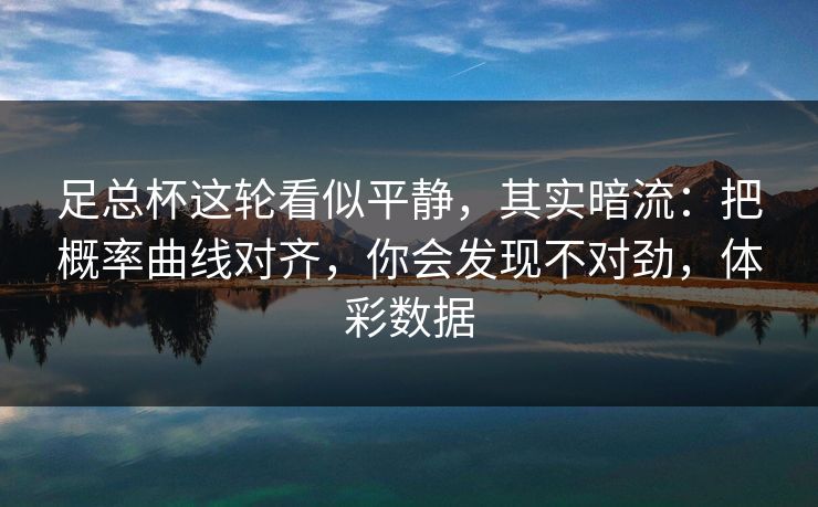 足总杯这轮看似平静，其实暗流：把概率曲线对齐，你会发现不对劲，体彩数据  第1张