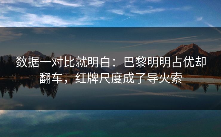 数据一对比就明白：巴黎明明占优却翻车，红牌尺度成了导火索  第1张