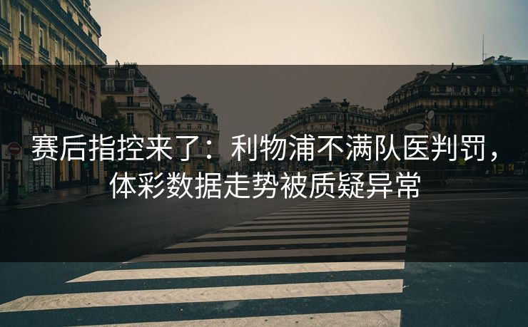 赛后指控来了：利物浦不满队医判罚，体彩数据走势被质疑异常  第1张