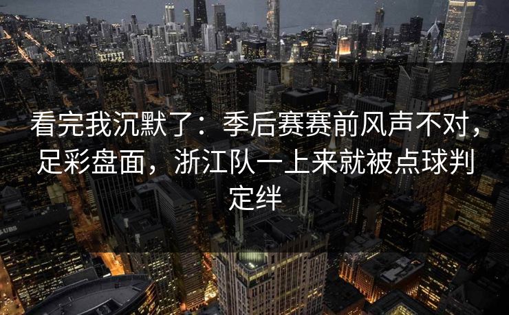 看完我沉默了：季后赛赛前风声不对，足彩盘面，浙江队一上来就被点球判定绊  第1张
