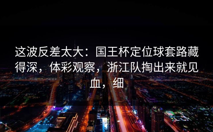 这波反差太大：国王杯定位球套路藏得深，体彩观察，浙江队掏出来就见血，细  第1张