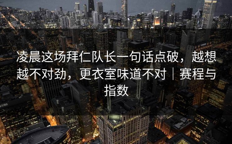 凌晨这场拜仁队长一句话点破，越想越不对劲，更衣室味道不对｜赛程与指数  第1张