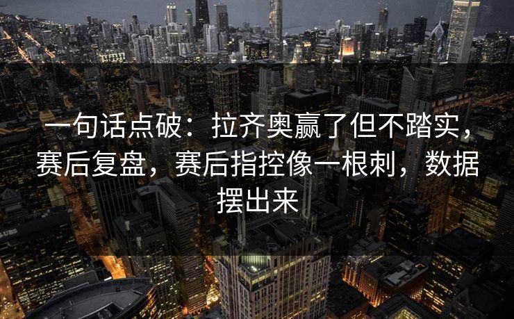 一句话点破：拉齐奥赢了但不踏实，赛后复盘，赛后指控像一根刺，数据摆出来  第1张
