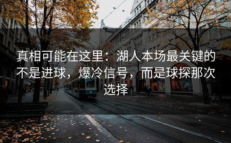 真相可能在这里：湖人本场最关键的不是进球，爆冷信号，而是球探那次选择