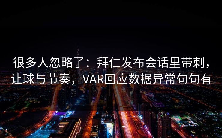 很多人忽略了：拜仁发布会话里带刺，让球与节奏，VAR回应数据异常句句有