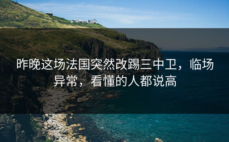 昨晚这场法国突然改踢三中卫，临场异常，看懂的人都说高