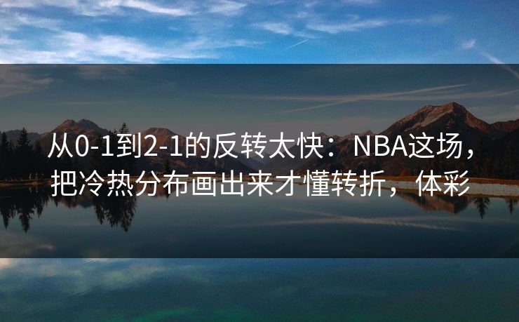 从0-1到2-1的反转太快：NBA这场，把冷热分布画出来才懂转折，体彩  第1张