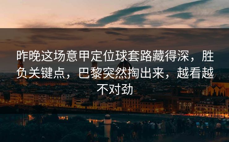 昨晚这场意甲定位球套路藏得深，胜负关键点，巴黎突然掏出来，越看越不对劲  第1张