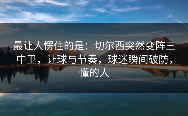 最让人愣住的是：切尔西突然变阵三中卫，让球与节奏，球迷瞬间破防，懂的人  第1张