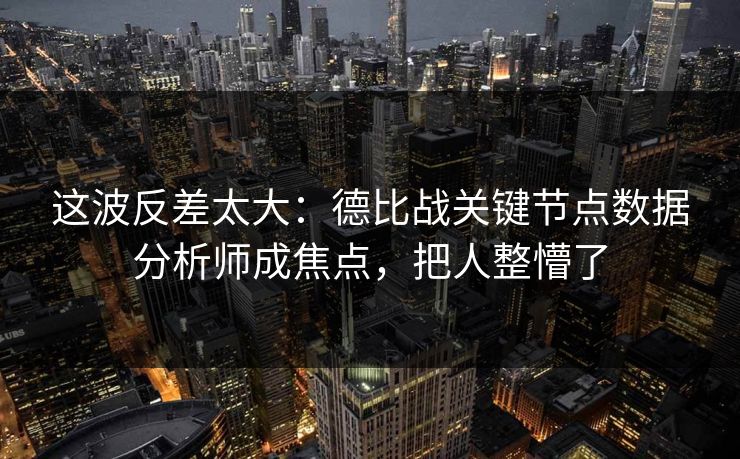 这波反差太大：德比战关键节点数据分析师成焦点，把人整懵了  第1张