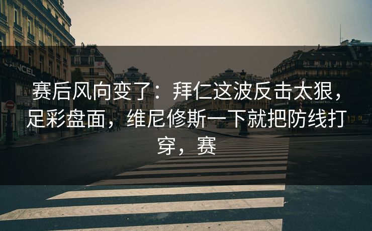 赛后风向变了：拜仁这波反击太狠，足彩盘面，维尼修斯一下就把防线打穿，赛