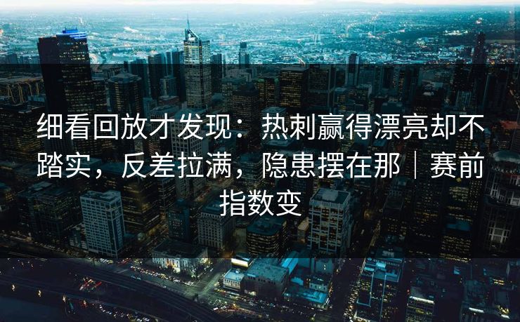 细看回放才发现：热刺赢得漂亮却不踏实，反差拉满，隐患摆在那｜赛前指数变  第1张